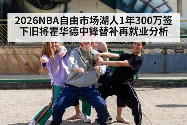 2026NBA自由市场湖人1年300万签下旧将霍华德中锋替补再就业分析
