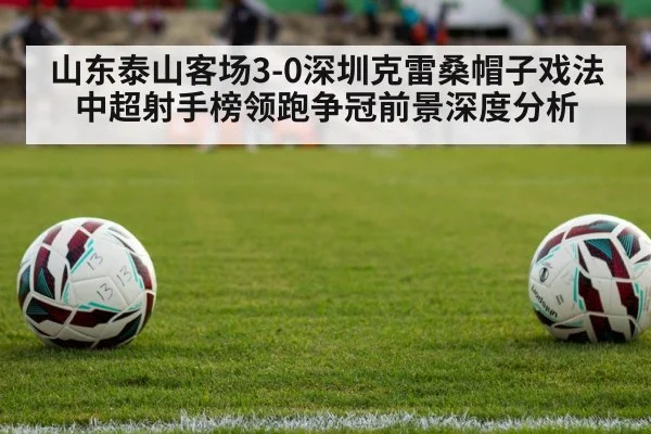 山东泰山客场3-0深圳克雷桑帽子戏法 中超射手榜领跑争冠前景深度分析