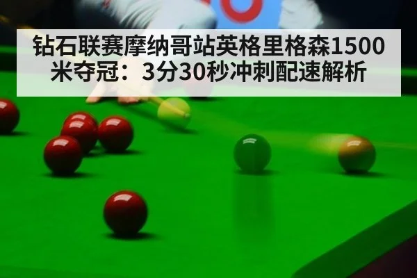 钻石联赛摩纳哥站英格里格森1500米夺冠:3分30秒冲刺配速解析